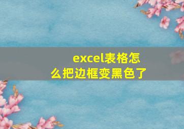 excel表格怎么把边框变黑色了