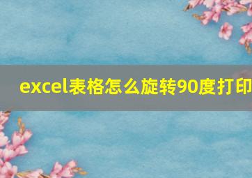 excel表格怎么旋转90度打印