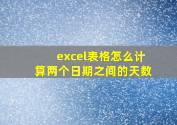 excel表格怎么计算两个日期之间的天数