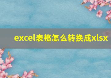 excel表格怎么转换成xlsx