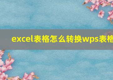 excel表格怎么转换wps表格