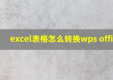 excel表格怎么转换wps office