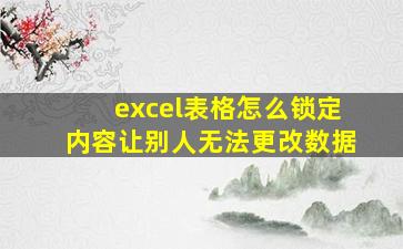 excel表格怎么锁定内容让别人无法更改数据