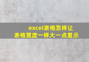 excel表格怎样让表格宽度一样大一点显示