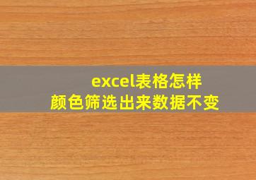 excel表格怎样颜色筛选出来数据不变