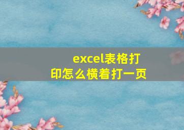 excel表格打印怎么横着打一页