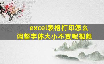 excel表格打印怎么调整字体大小不变呢视频