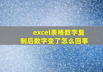 excel表格数字复制后数字变了怎么回事