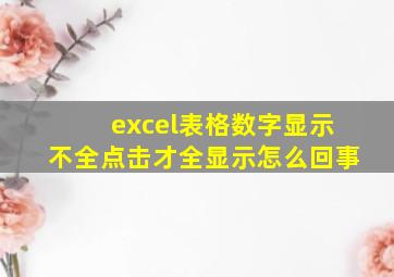 excel表格数字显示不全点击才全显示怎么回事