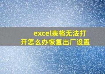 excel表格无法打开怎么办恢复出厂设置