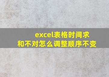 excel表格时间求和不对怎么调整顺序不变