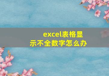 excel表格显示不全数字怎么办