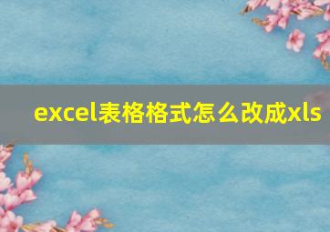 excel表格格式怎么改成xls