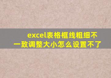 excel表格框线粗细不一致调整大小怎么设置不了