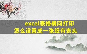 excel表格横向打印怎么设置成一张纸有表头