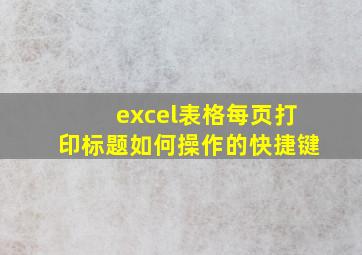 excel表格每页打印标题如何操作的快捷键