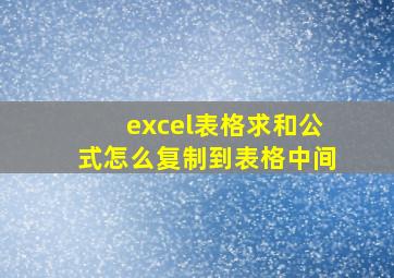 excel表格求和公式怎么复制到表格中间