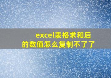 excel表格求和后的数值怎么复制不了了