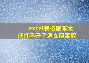 excel表格版本太低打不开了怎么回事呢