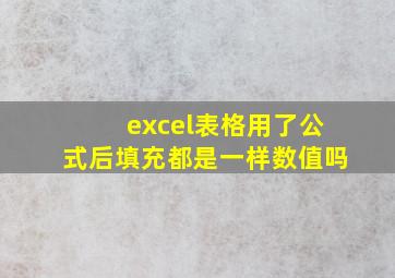 excel表格用了公式后填充都是一样数值吗