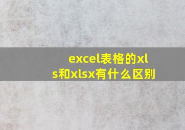 excel表格的xls和xlsx有什么区别