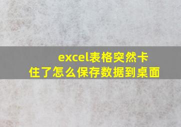 excel表格突然卡住了怎么保存数据到桌面