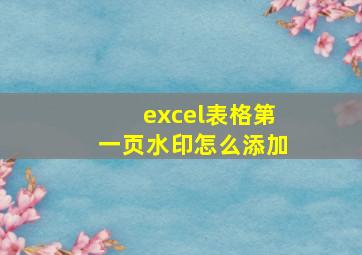 excel表格第一页水印怎么添加