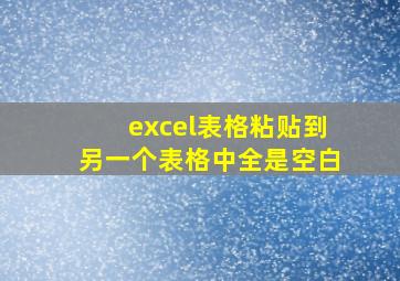 excel表格粘贴到另一个表格中全是空白