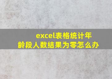 excel表格统计年龄段人数结果为零怎么办