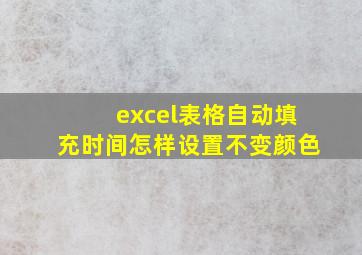 excel表格自动填充时间怎样设置不变颜色