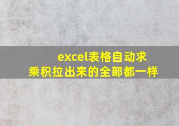 excel表格自动求乘积拉出来的全部都一样