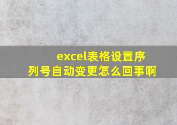 excel表格设置序列号自动变更怎么回事啊