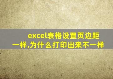 excel表格设置页边距一样,为什么打印出来不一样