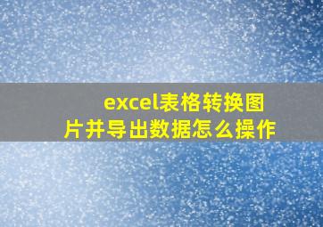 excel表格转换图片并导出数据怎么操作