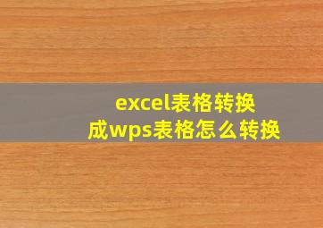 excel表格转换成wps表格怎么转换