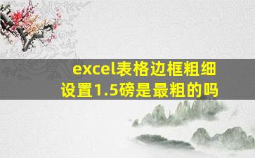 excel表格边框粗细设置1.5磅是最粗的吗