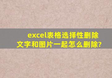 excel表格选择性删除文字和图片一起怎么删除?