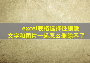 excel表格选择性删除文字和图片一起怎么删除不了