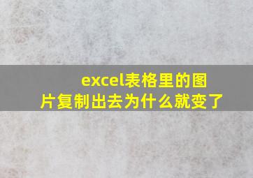 excel表格里的图片复制出去为什么就变了