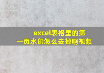 excel表格里的第一页水印怎么去掉啊视频