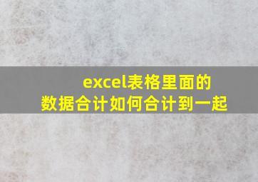 excel表格里面的数据合计如何合计到一起