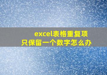 excel表格重复项只保留一个数字怎么办