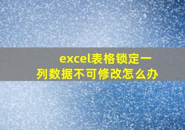 excel表格锁定一列数据不可修改怎么办