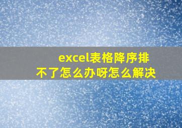 excel表格降序排不了怎么办呀怎么解决