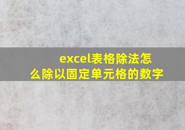 excel表格除法怎么除以固定单元格的数字