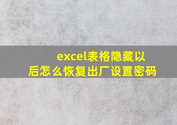 excel表格隐藏以后怎么恢复出厂设置密码