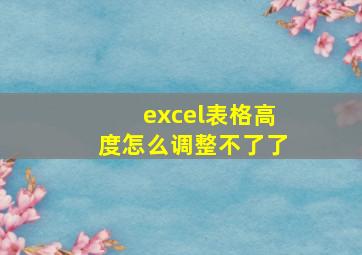 excel表格高度怎么调整不了了