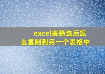 excel表筛选后怎么复制到另一个表格中