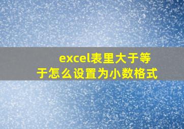 excel表里大于等于怎么设置为小数格式