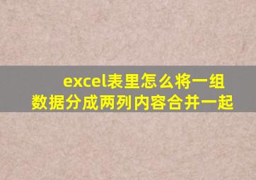 excel表里怎么将一组数据分成两列内容合并一起